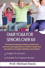 Chair Yoga for Seniors Over 60: The step-by-step guide features daily heart exercises and yoga poses to maintain weight loss and enhance strength, flexibility, and mobility