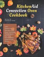KitchenAid Convection Oven Cookbook: 120+ Essential Recipes and Easy Cooking Techniques for Your KitchenAid Convection Oven