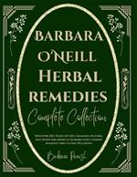 Barbara O'Neill Herbal Remedies Complete Collection: Discover 250+ Pages of Life-Changing Natural Solutions and Medical Remedies for Common Ailments and Lasting Wellbeing