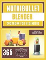 NutriBullet Blender Cookbook For Beginners: 365 Days of Blender Recipes Including Smoothies, Juices, and More for Your Family's Well-being, Boost Energy, Lose Weight Fast, Detoxify, Burn F