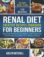 Renal Diet Creative Recipes Cookbook for Beginners: Tasty and Delicious Low Sodium, Low Potassium, Low Phosphorus Meals for a Healthy Kidney