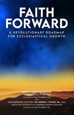 Faith Forward: A Revolutionary Roadmap For Ecclesiastical Growth