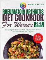 Rheumatoid Arthritis Diet Cookbook for Women 2024: The Complete Delicious Anti-Inflammatory Recipes to Reduce Flares and Fatigues