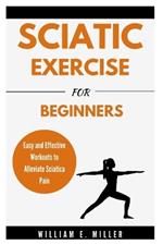 Sciatic Exercise For Beginners: Easy and Effective Workouts to Alleviate Sciatica Pain
