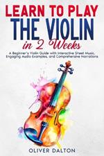 Learn to Play the Violin in 2 Weeks: A Beginner's Violin Guide with Interactive Sheet Music, Engaging Audio Examples, and Comprehensive Narrations