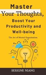 The Art of Mental Organization: Master Your Thoughts, Boost Your Productivity and Well-being