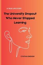 The University Dropout Who Never Stopped Learning: A True Life Story: An Inspirational True Story of Resilience, Motherhood, and Pursuing Dreams
