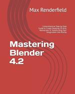 Mastering Blender 4.2: Comprehensive Step-by-Step Guide to Create Stunning 3D Arts, Animations & Transforming Your Imagination into Reality