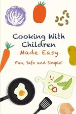 Cooking With Children Made Easy: Fun, Safe and Simple!
