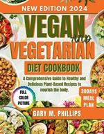 Vegan and Vegetarian Diet Cookbook 2024: A Comprehensive Guide to Healthy and Delicious Plant-Based Recipes to Nourish the Body.