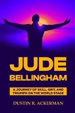 Jude Bellingham: A Journey of Skill, Grit, and Triumph on the World Stage