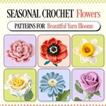 Seasonal Crochet Flowers: Patterns for Beautiful Yarn Blooms