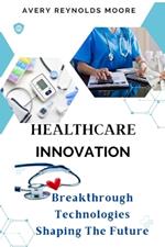 Healthcare Innovation: Breakthrough Technologies Shaping the Future-Digital Health, Artificial Intelligence, Telemedicine, Blockchain, Data Security, and Personalized Medicine