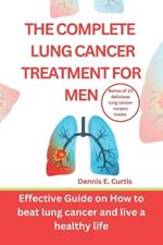 The Complete Lung Cancer Treatment for Men: Effective Guide on How to Beat Lung Cancer and Live a Healthy Life