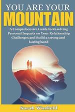 You are Your MOUNTAIN: A Comprehensive Guide to Resolving Personal Impacts on Your Relationship Challenges and Build a strong and lasting bond