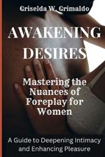 Awakening Desire: Mastering the Nuances of Foreplay for Women: A Guide to Deepening Intimacy and Enhancing Pleasure