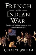 French and Indian War: Complete and Engaging Account of the North American War (1754-1763)