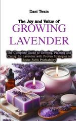 The Joy & Value of Growing Lavender: The Complete Guide to Growing, Planting and Caring for Lavender with Proven Strategies to Boost Farm Profitability