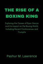 The Rise of a Boxing King: Exploring the Career of Ryan Garcia and His Impact on the Boxing World, Including Recent Controversies and Triumphs