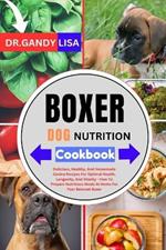 BOXER DOG NUTRITION Cookbook: Delicious, Healthy, And Homemade Canine Recipes For Optimal Health, Longevity, And Vitality - How To Prepare Nutritious Meals At Home For Your Beloved Boxer