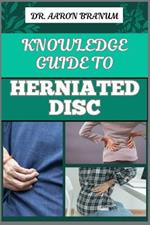 Knowledge Guide to Herniated Disc: Essential Manual To Pain Relief, Treatment Options, Exercises, And Long Term Recovery Strategies