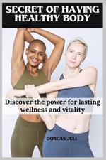 Secret of having Healthy body: Discover the power for lasting wellness and vitality