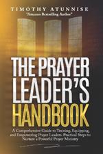 The Prayer Leader's Handbook: A Comprehensive Guide to Training, Equipping, and Empowering Prayer Leaders. Practical Steps to Nurture a Powerful Prayer Ministry.