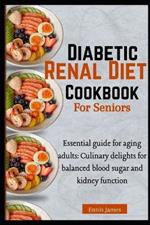 Diabetic Renal Diet Cookbook For Seniors: Culinary Delights for Balanced Blood Sugar and Kidney Function