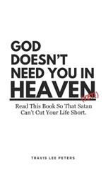 God Doesn't Need You in Heaven: Read This Book So That Satan Can't Cut Your Life Short