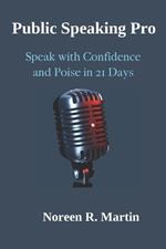 Public Speaking Pro: Speak with Confidence and Poise in 21 Days