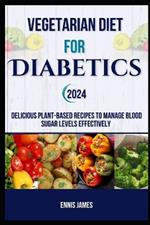 Vegetarian Diet For Diabetics 2024: Delicious Plant-Based Recipes to Manage Blood Sugar Levels Effectively