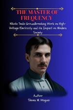 The Master of Frequency: Nikola Tesla Groundbreaking Work on High-Voltage Electricity and its Impact on Modern Society