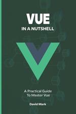 Vue in a Nutshell: A Practical Guide to Master Vue