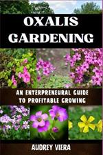 Oxalis Gardening: AN ENTERPRENEURAL GUIDE TO PROFITABLE GROWING: Maximizing Yield and Revenue: An Entrepreneur's Manual to Thriving in Oxalis Gardening