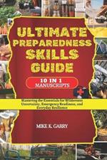Ultimate Preparedness Skills Guide: Mastering the Essentials for Wilderness Uncertainty, Emergency Readiness, and Everyday Resilience