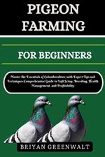 Pigeon Farming for Beginners: Master the Essentials of Columbiculture with Expert Tips and Techniques: Comprehensive Guide to Loft Setup, Breeding, Health Management, and Profitability