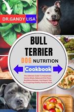 BULL TERRIER DOG NUTRITION Cookbook: The Ultimate Guide To Homemade Canine Meals, Balanced Diet Plans, Nutritious Recipes, And Expert Tips For Preparing Healthy Food At Home