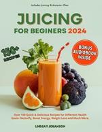 Juicing for Beginners 2024 (Colored): Over 150 Quick & Delicious Recipes for Different Health Goals- Detoxify, Boost Energy, Weight Loss and Much More (Includes Juicing Kickstarter Plan).