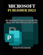 Microsoft Publisher 2024: An Updated Practical Guide for Beginner and Advanced Users