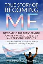 True Story of Becoming Me: Navigating Your Personal Transgender Journey with Actual Steps and Personal Insights: Guiding You with Care, Support, and Real-Life Experience Every Step of the Way