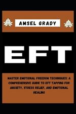 Eft: Master Emotional Freedom Techniques: A Comprehensive Guide to EFT Tapping for Anxiety, Stress Relief, and Emotional Healing