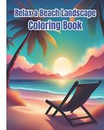 Relax a Beach Landscape Coloring Book: Peaceful Relaxing Beach Landscape Coloring Pages For Teens, Women, Men, Adults / Seaside Illustrations to Relax Your Mind