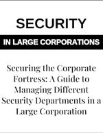 Securing the Corporate Fortress: A Guide to Managing Security Departments in Large Corporations - Corporate Security Management, Risk Management, Security Protocols, and Enterprise Security Solutions