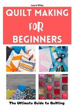 Quilt Making for Beginners: The Ultimate Guide to Quilting
