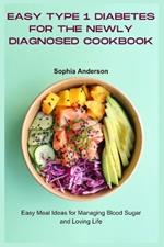 Easy Type 1 Diabetes for the Newly Diagnosed Cookbook: Easy Meal Ideas for Managing Blood Sugar and Loving Life