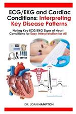 ECG/EKG and Cardiac Conditions: Interpreting Key Disease Patterns: Noting Key ECG/EKG Signs of Heart Conditions for Easy Interpretation for All