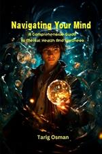 Navigating Your Mind: A Comprehensive Guide To Mental Health And Wellness