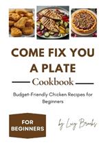 Come Fix You a Plate Cookbook: Budget-Friendly Chicken Recipes for Beginners