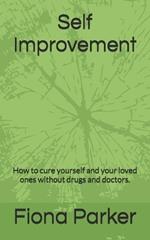 Self Improvement: How to cure yourself and your loved ones without drugs and doctors.