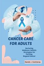 Cancer Care for Adults: Nurturing Wellness: Holistic Strategies for Thriving Beyond Cancer